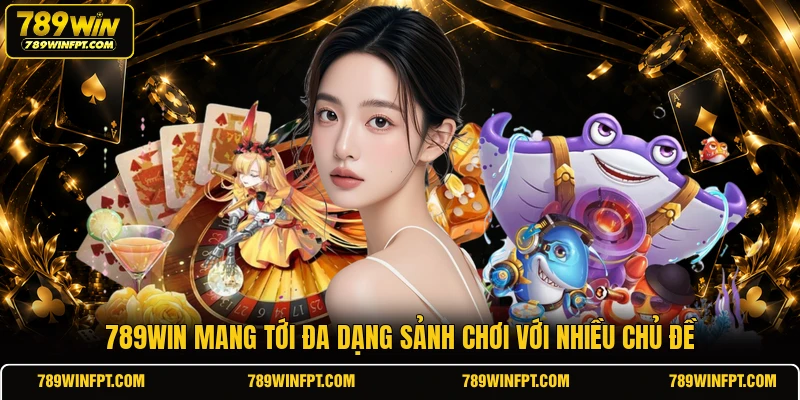 789WIN mang tới đa dạng sảnh chơi với nhiều chủ đề