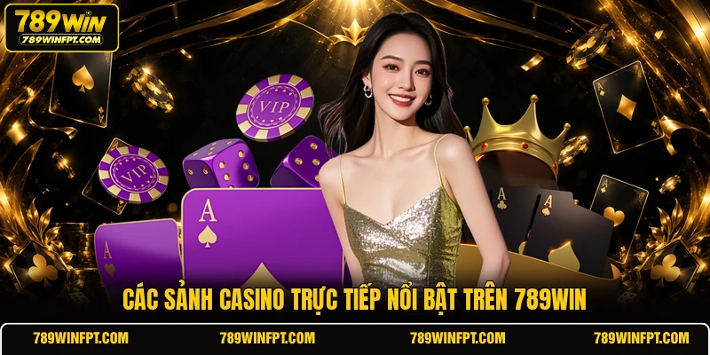Các sảnh casino trực tiếp nổi bật trên 789WIN
