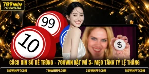 Cách Xin Số Dễ Trúng | 789WIN Bật Mí 5+ Mẹo Tăng Tỷ Lệ Thắng