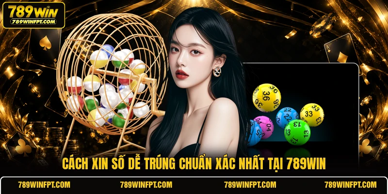 Cách xin số dễ trúng chuẩn xác nhất tại 789WIN
