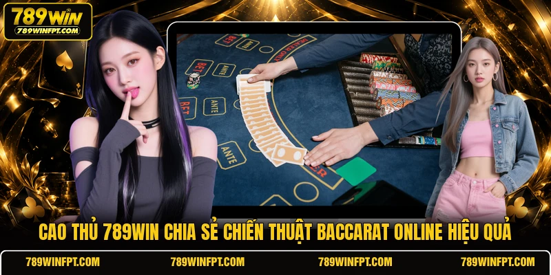 Cao thủ 789WIN chia sẻ chiến thuật Baccarat Online hiệu quả