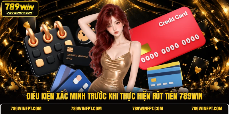 Điều kiện xác minh trước khi thực hiện rút tiền 789WIN