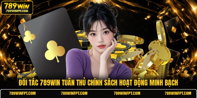 Đối tác 789WIN tuân thủ chính sách hoạt động minh bạch