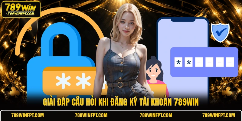 Giải đáp câu hỏi khi đăng ký tài khoản 789WIN