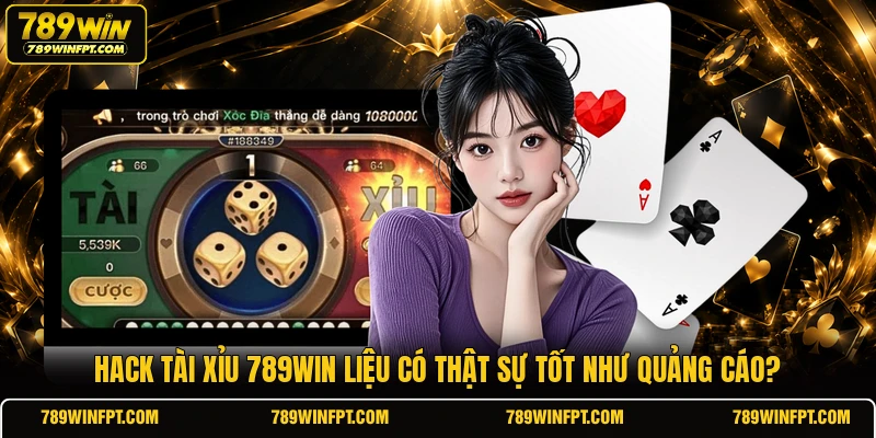 Hack tài xỉu 789win liệu có thật sự tốt như quảng cáo?