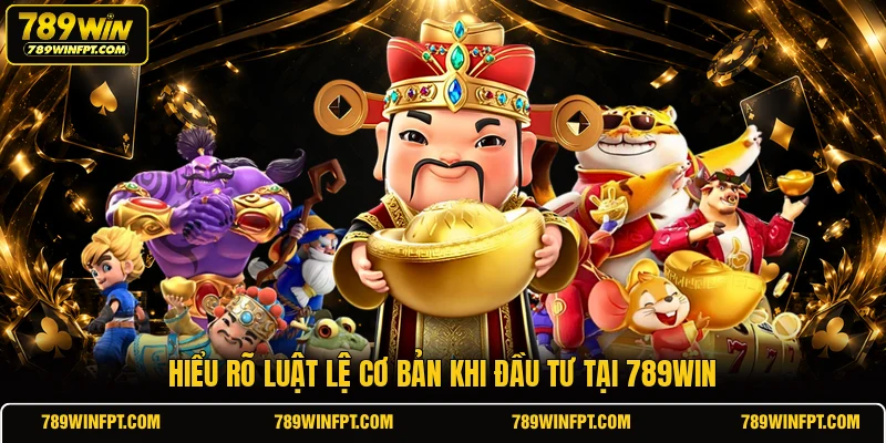Hiểu rõ luật lệ cơ bản khi đầu tư tại 789WIN