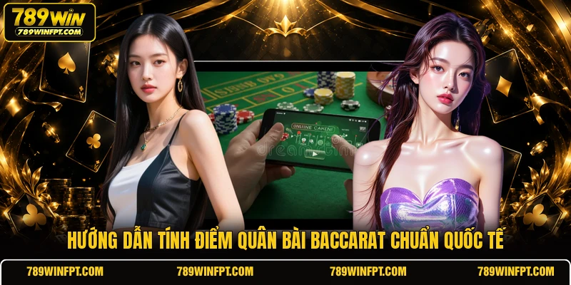 Hướng dẫn tính điểm quân bài Baccarat chuẩn quốc tế