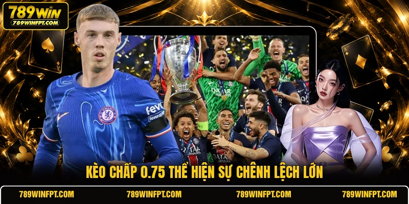 Kèo chấp 0.75 thể hiện sự chênh lệch lớn