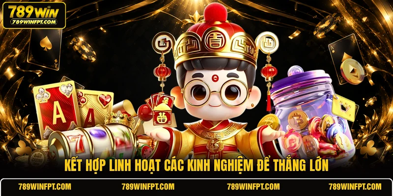 Kết hợp linh hoạt các kinh nghiệm để thắng lớn