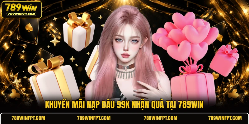 Khuyến mãi nạp đầu 99k nhận quà tại 789WIN