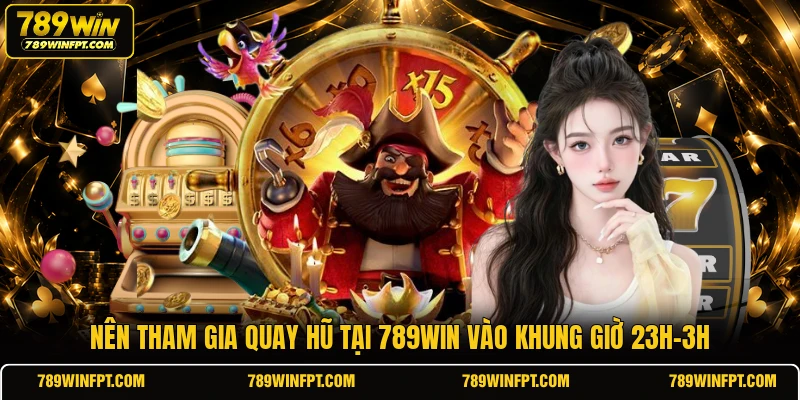 Nên tham gia quay hũ tại 789WIN vào khung giờ 23h-3h