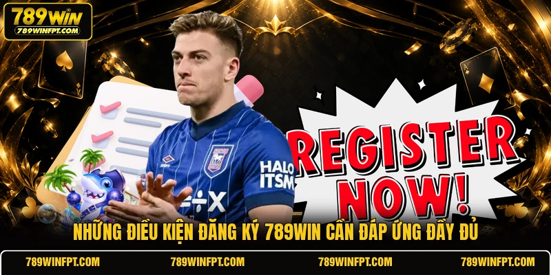 Những điều kiện đăng ký 789WIN cần đáp ứng đầy đủ