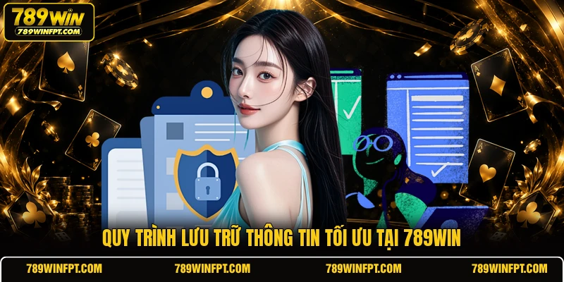 Quy trình lưu trữ thông tin tối ưu tại 789WIN