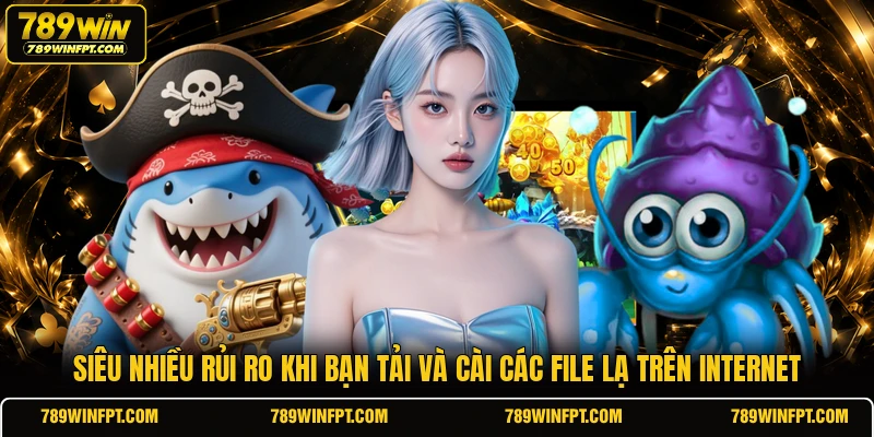 Siêu nhiều rủi ro khi bạn tải và cài các file lạ trên internet