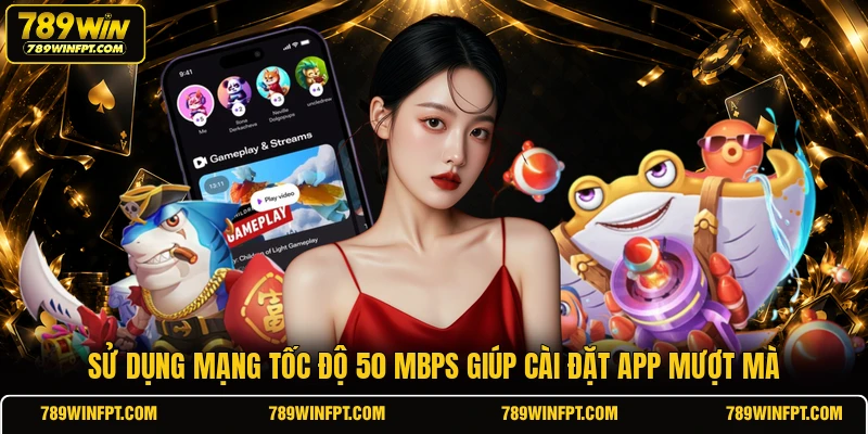 Sử dụng mạng tốc độ 50 Mbps giúp cài đặt app mượt mà
