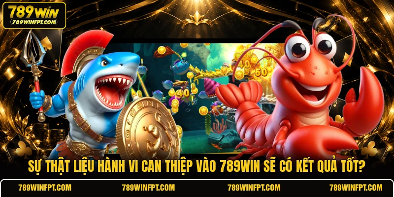 Sự thật liệu hành vi can thiệp vào 789WIN sẽ có kết quả tốt?