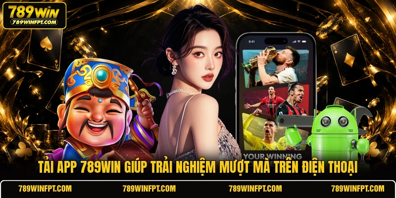 Tải app 789WIN giúp trải nghiệm mượt mà trên điện thoại