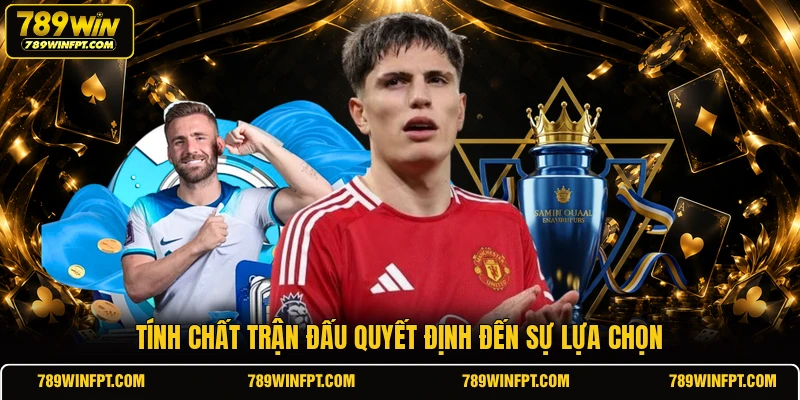 Tính chất trận đấu quyết định đến sự lựa chọn