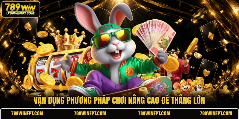Vận dụng phương pháp chơi nâng cao để thắng lớn