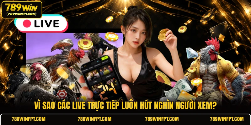 Vì sao các live trực tiếp luôn hút nghìn người xem?