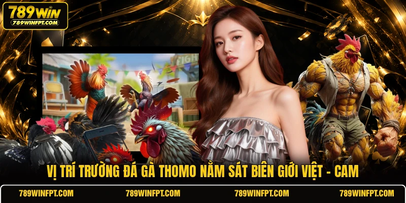 Vị trí trường đá gà Thomo nằm sát biên giới Việt - Cam